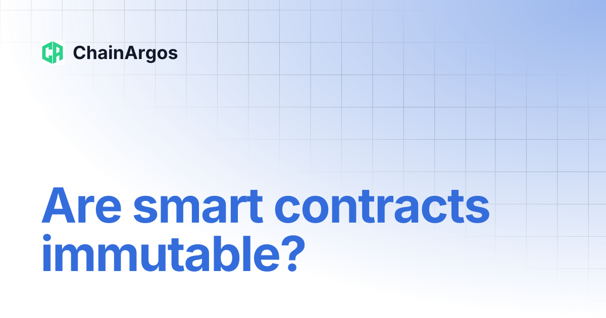 Are smart contracts immutable? | Concept Glossary | ChainArgos